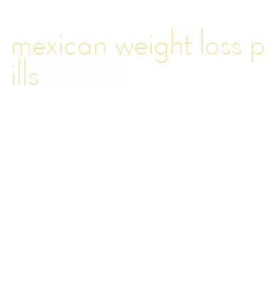 mexican weight loss pills