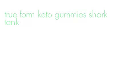 true form keto gummies shark tank