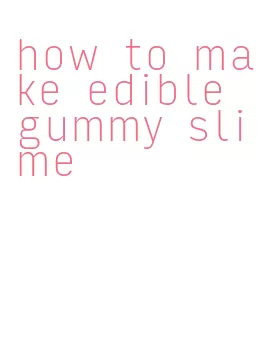 how to make edible gummy slime
