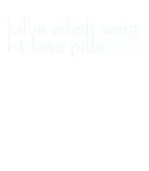billie eilish weight loss pills