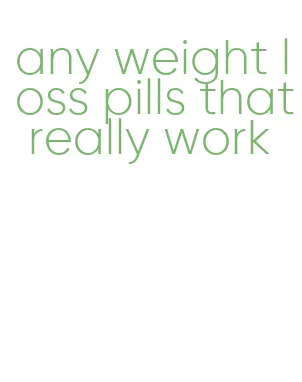any weight loss pills that really work