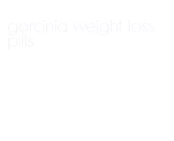 garcinia weight loss pills