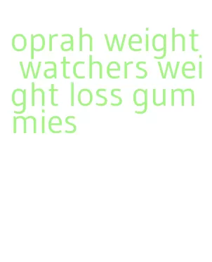 oprah weight watchers weight loss gummies