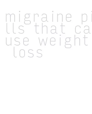 migraine pills that cause weight loss
