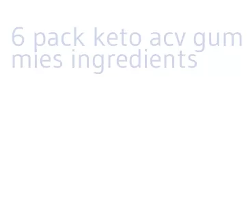 6 pack keto acv gummies ingredients