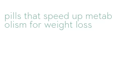 pills that speed up metabolism for weight loss