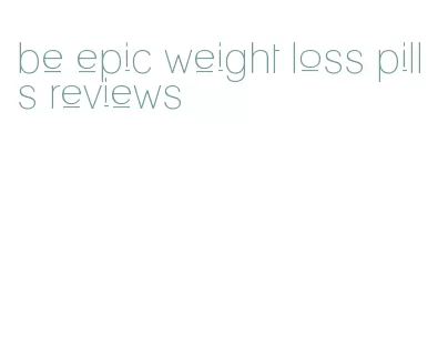 be epic weight loss pills reviews