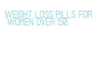 weight loss pills for women over 50