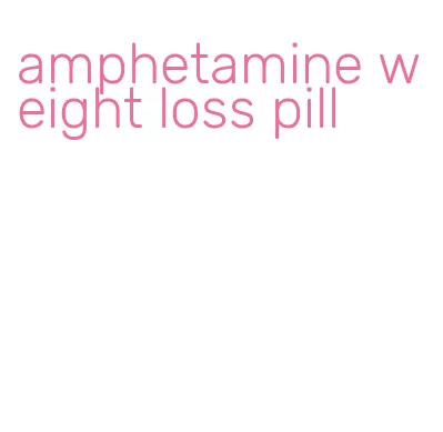 amphetamine weight loss pill