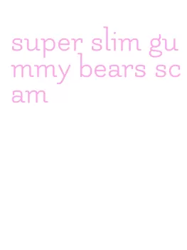 super slim gummy bears scam