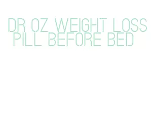 dr oz weight loss pill before bed