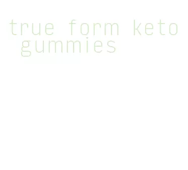 true form keto gummies