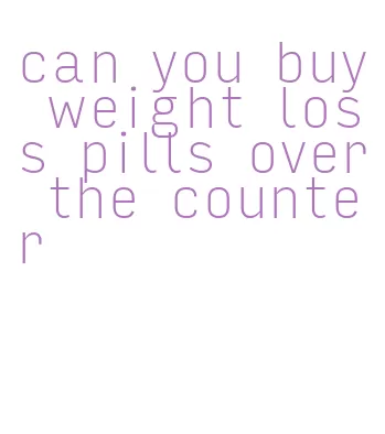 can you buy weight loss pills over the counter