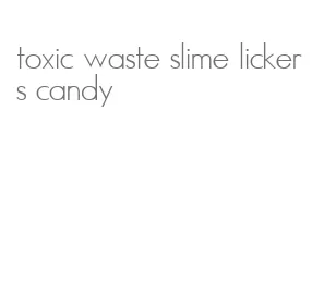 toxic waste slime lickers candy