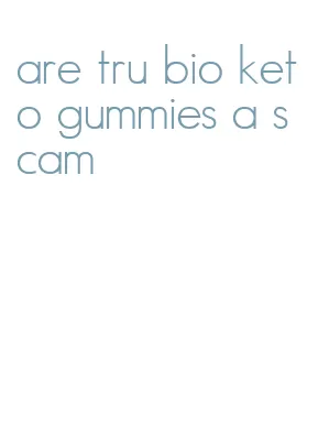 are tru bio keto gummies a scam
