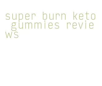 super burn keto gummies reviews