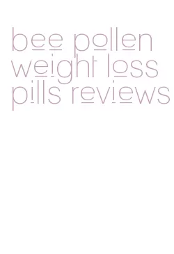 bee pollen weight loss pills reviews