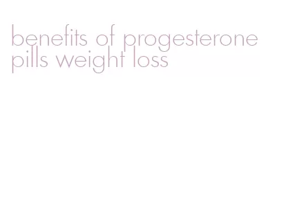 benefits of progesterone pills weight loss