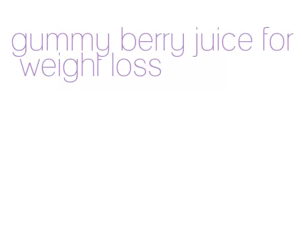 gummy berry juice for weight loss