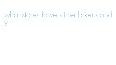 what stores have slime licker candy