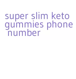 super slim keto gummies phone number