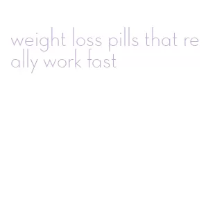 weight loss pills that really work fast