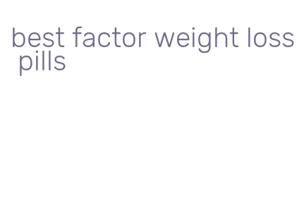 best factor weight loss pills