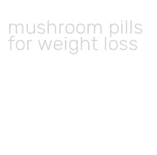 mushroom pills for weight loss