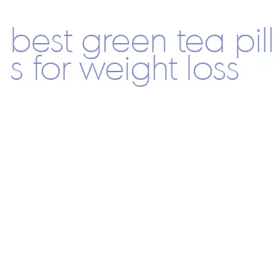 best green tea pills for weight loss