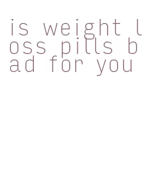 is weight loss pills bad for you