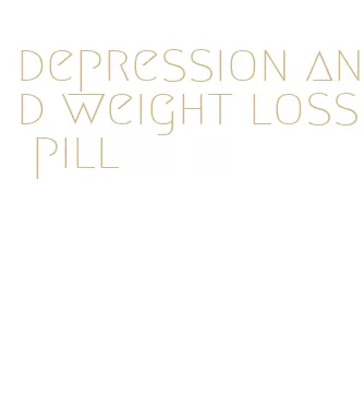depression and weight loss pill