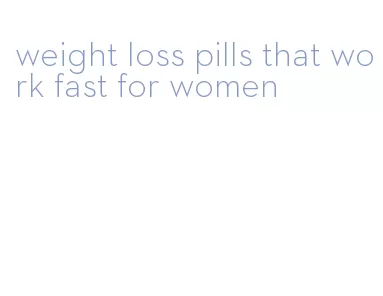 weight loss pills that work fast for women