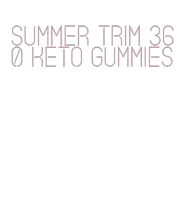 summer trim 360 keto gummies