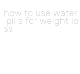 how to use water pills for weight loss