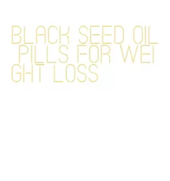 black seed oil pills for weight loss