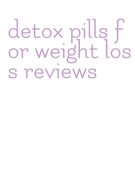 detox pills for weight loss reviews
