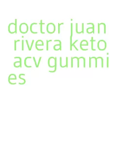 doctor juan rivera keto acv gummies