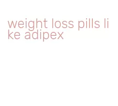 weight loss pills like adipex