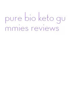 pure bio keto gummies reviews