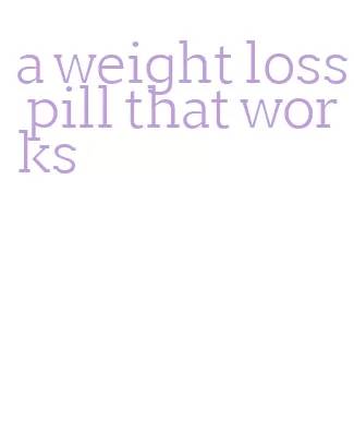 a weight loss pill that works