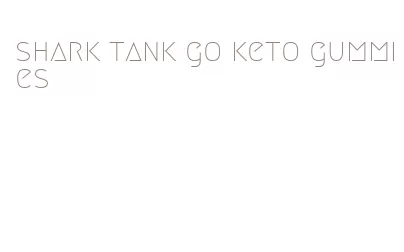 shark tank go keto gummies