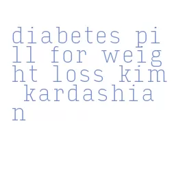 diabetes pill for weight loss kim kardashian