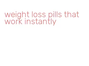 weight loss pills that work instantly