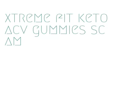 xtreme fit keto acv gummies scam
