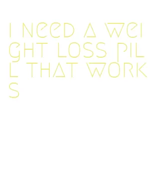 i need a weight loss pill that works