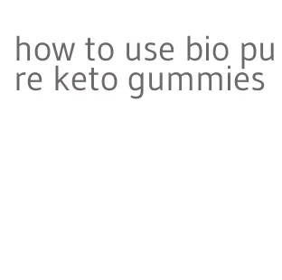 how to use bio pure keto gummies