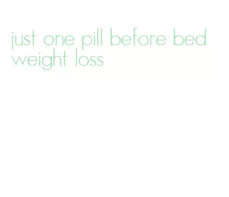 just one pill before bed weight loss