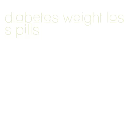 diabetes weight loss pills