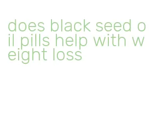 does black seed oil pills help with weight loss