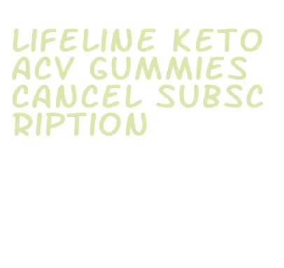 lifeline keto acv gummies cancel subscription